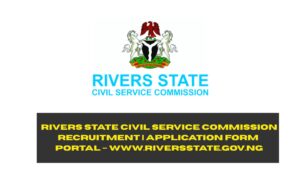 Rivers State Civil Service Commission Recruitment 2025/2026 | Application Form Portal –www.riversstate.gov.ng